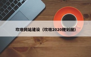 张家口坎墩网站建设（坎墩2020规划图）