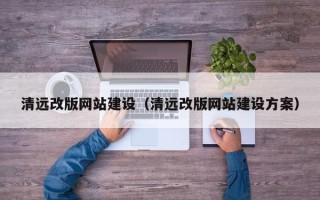 张家口清远改版网站建设（清远改版网站建设方案）