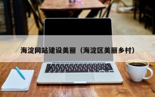 张家口海淀网站建设美丽（海淀区美丽乡村）