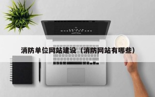 张家口消防单位网站建设（消防网站有哪些）