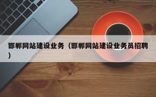 张家口邯郸网站建设业务（邯郸网站建设业务员招聘）