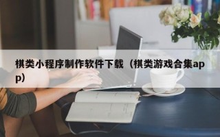 张家口棋类小程序制作软件下载（棋类游戏合集app）