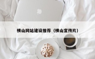 张家口横山网站建设推荐（横山宣传片）