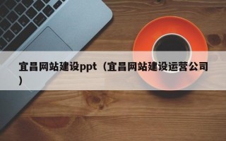 张家口宜昌网站建设ppt（宜昌网站建设运营公司）