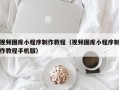 张家口视频图库小程序制作教程（视频图库小程序制作教程手机版）