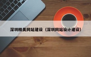 张家口深圳精美网站建设（深圳网站设计建设）