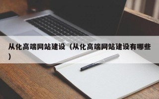 张家口从化高端网站建设（从化高端网站建设有哪些）